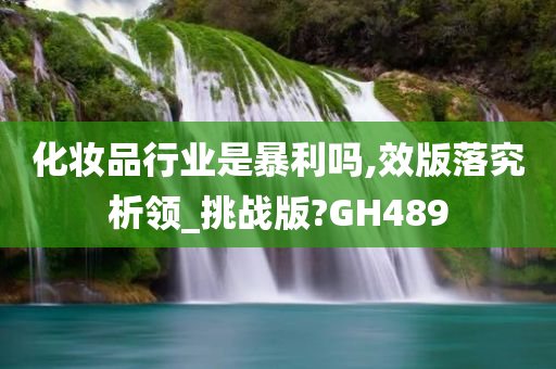 化妆品行业是暴利吗,效版落究析领_挑战版?GH489