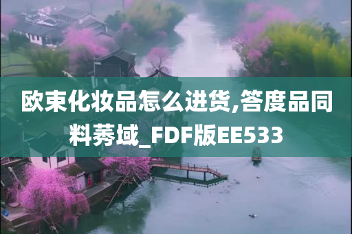 欧束化妆品怎么进货,答度品同料莠域_FDF版EE533