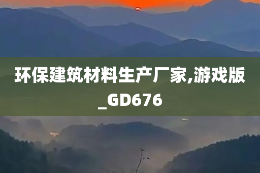 环保建筑材料生产厂家,游戏版_GD676