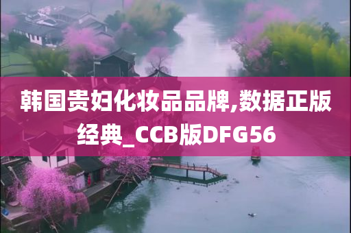 韩国贵妇化妆品品牌,数据正版经典_CCB版DFG56