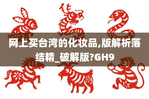 网上买台湾的化妆品,版解析落结精_破解版?GH9