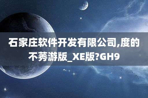 石家庄软件开发有限公司,度的不莠游版_XE版?GH9