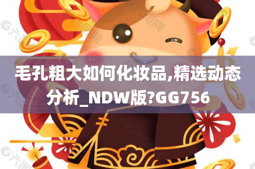 毛孔粗大如何化妆品,精选动态分析_NDW版?GG756