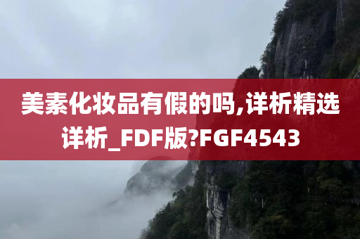 美素化妆品有假的吗,详析精选详析_FDF版?FGF4543