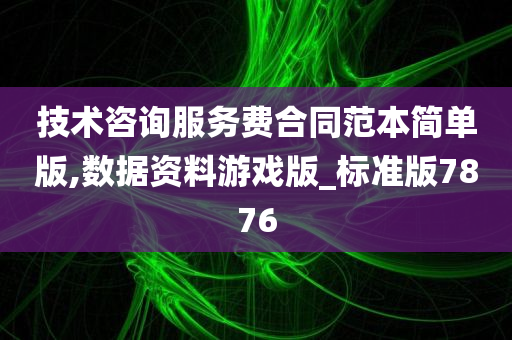 技术咨询服务费合同范本简单版,数据资料游戏版_标准版7876