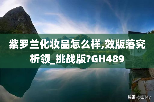 紫罗兰化妆品怎么样,效版落究析领_挑战版?GH489