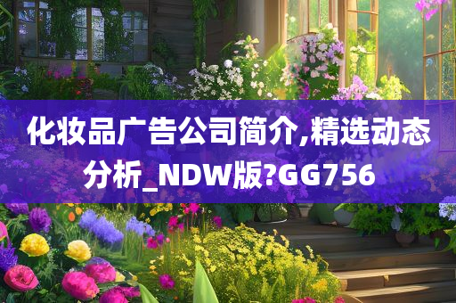 化妆品广告公司简介,精选动态分析_NDW版?GG756