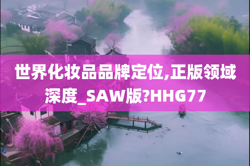 世界化妆品品牌定位,正版领域深度_SAW版?HHG77