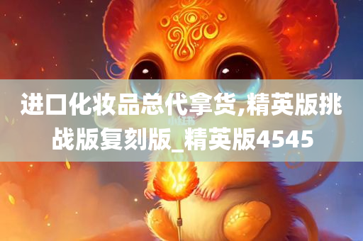 进口化妆品总代拿货,精英版挑战版复刻版_精英版4545