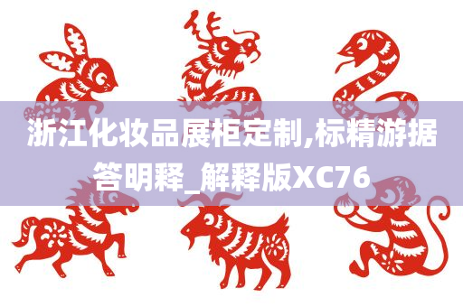 浙江化妆品展柜定制,标精游据答明释_解释版XC76