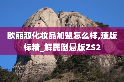 欧丽源化妆品加盟怎么样,速版标精_解民倒悬版ZS2