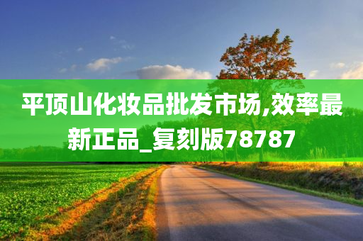 平顶山化妆品批发市场,效率最新正品_复刻版78787