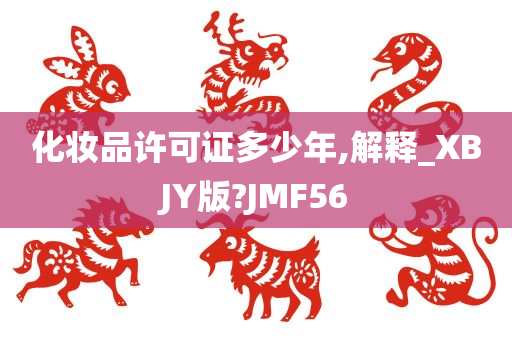 化妆品许可证多少年,解释_XBJY版?JMF56