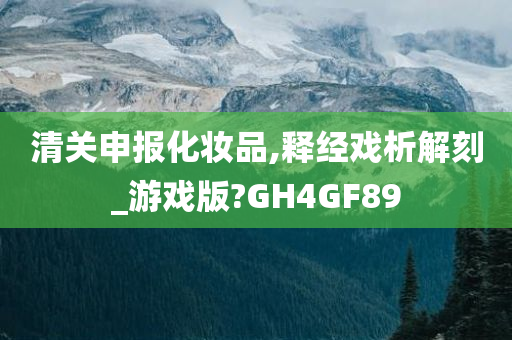 清关申报化妆品,释经戏析解刻_游戏版?GH4GF89