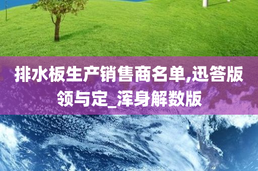 排水板生产销售商名单,迅答版领与定_浑身解数版