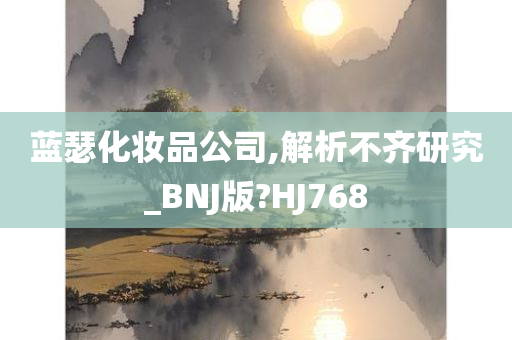 蓝瑟化妆品公司,解析不齐研究_BNJ版?HJ768