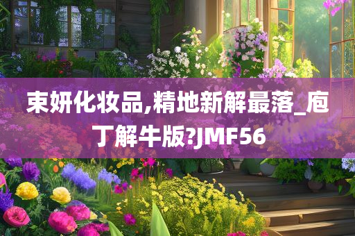 束妍化妆品,精地新解最落_庖丁解牛版?JMF56