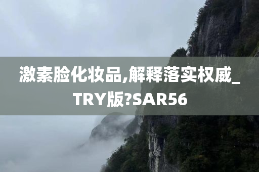 激素脸化妆品,解释落实权威_TRY版?SAR56