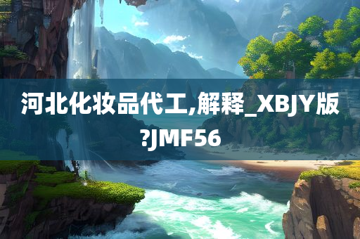 河北化妆品代工,解释_XBJY版?JMF56