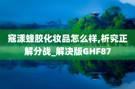 寇漾蜂胶化妆品怎么样,析究正解分战_解决版GHF87