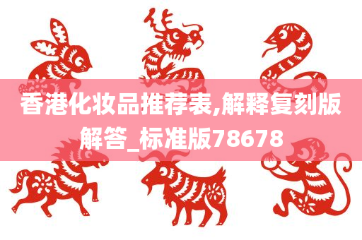 香港化妆品推荐表,解释复刻版解答_标准版78678