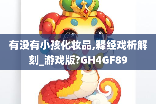 有没有小孩化妆品,释经戏析解刻_游戏版?GH4GF89