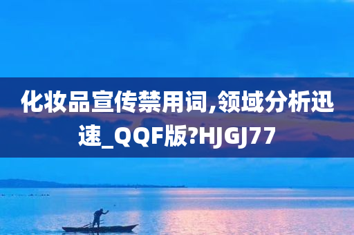 化妆品宣传禁用词,领域分析迅速_QQF版?HJGJ77