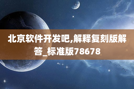 北京软件开发吧,解释复刻版解答_标准版78678