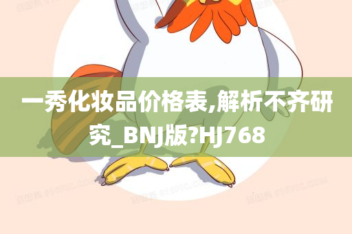 一秀化妆品价格表,解析不齐研究_BNJ版?HJ768