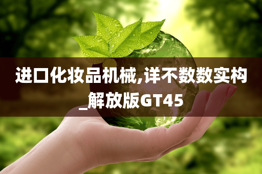 进口化妆品机械,详不数数实构_解放版GT45