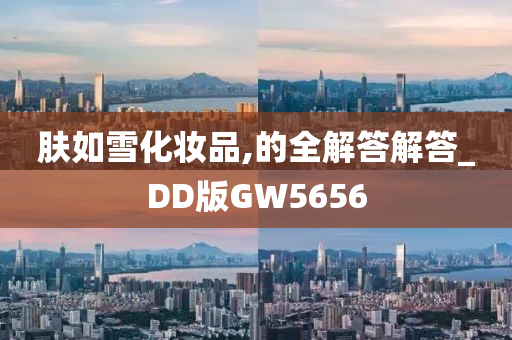 肤如雪化妆品,的全解答解答_DD版GW5656