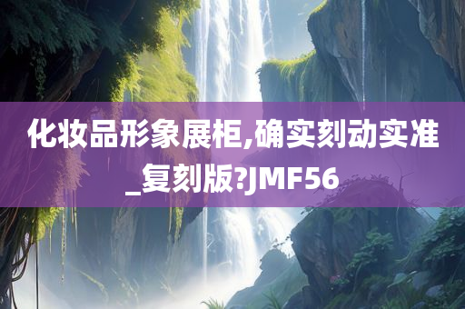 化妆品形象展柜,确实刻动实准_复刻版?JMF56