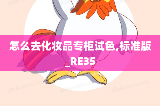 怎么去化妆品专柜试色,标准版_RE35