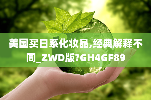 美国买日系化妆品,经典解释不同_ZWD版?GH4GF89