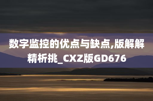 数字监控的优点与缺点,版解解精析挑_CXZ版GD676