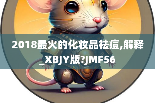 2018最火的化妆品祛痘,解释_XBJY版?JMF56