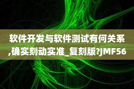 软件开发与软件测试有何关系,确实刻动实准_复刻版?JMF56