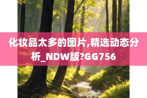 化妆品太多的图片,精选动态分析_NDW版?GG756