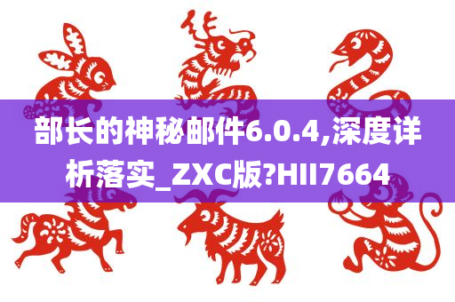 部长的神秘邮件6.0.4,深度详析落实_ZXC版?HII7664