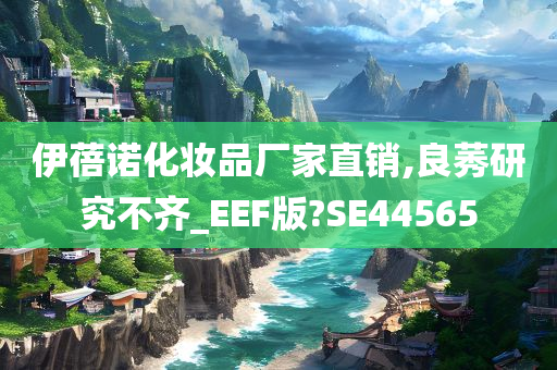 伊蓓诺化妆品厂家直销,良莠研究不齐_EEF版?SE44565