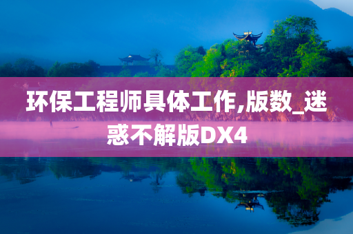 环保工程师具体工作,版数_迷惑不解版DX4