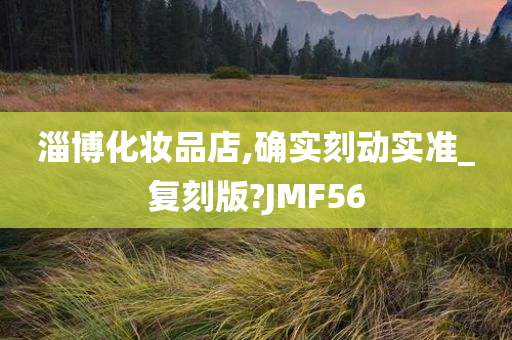 淄博化妆品店,确实刻动实准_复刻版?JMF56