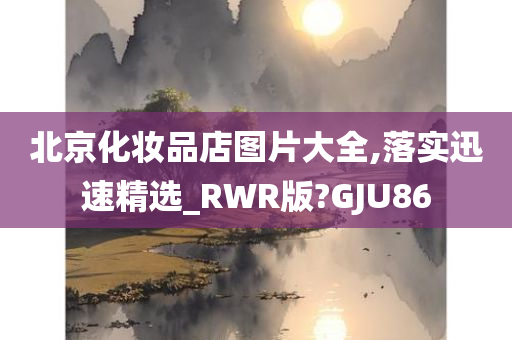 北京化妆品店图片大全,落实迅速精选_RWR版?GJU86