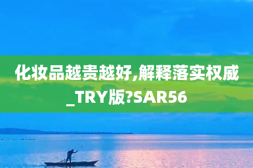 化妆品越贵越好,解释落实权威_TRY版?SAR56