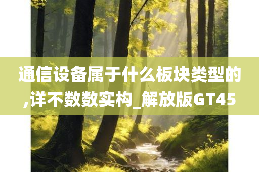 通信设备属于什么板块类型的,详不数数实构_解放版GT45