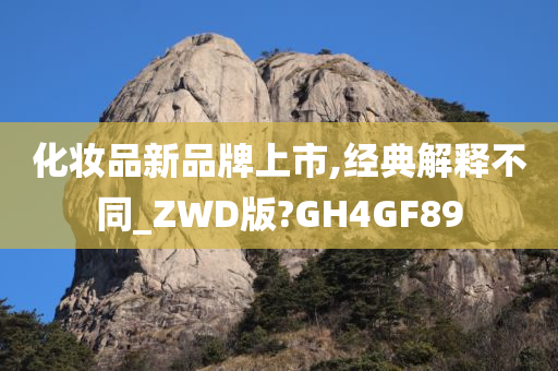 化妆品新品牌上市,经典解释不同_ZWD版?GH4GF89