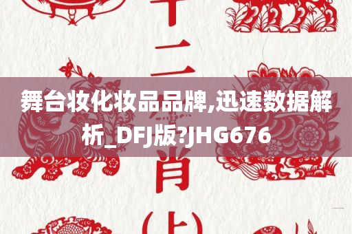 舞台妆化妆品品牌,迅速数据解析_DFJ版?JHG676