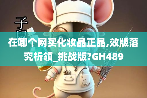 在哪个网买化妆品正品,效版落究析领_挑战版?GH489