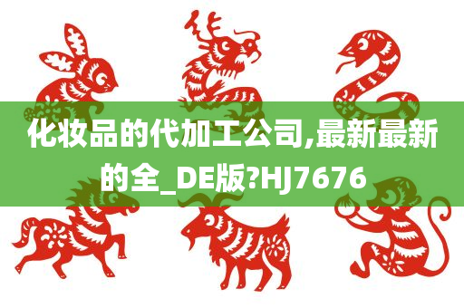 化妆品的代加工公司,最新最新的全_DE版?HJ7676