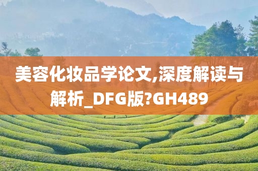 美容化妆品学论文,深度解读与解析_DFG版?GH489